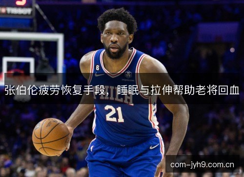 张伯伦疲劳恢复手段，睡眠与拉伸帮助老将回血